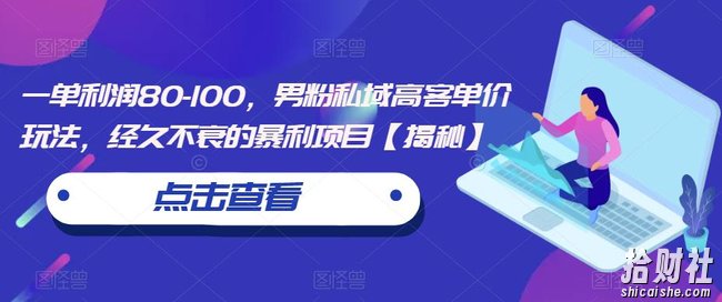 一单利润80-100,男粉私域高客单价玩法,经久不衰的暴利项目【揭秘】