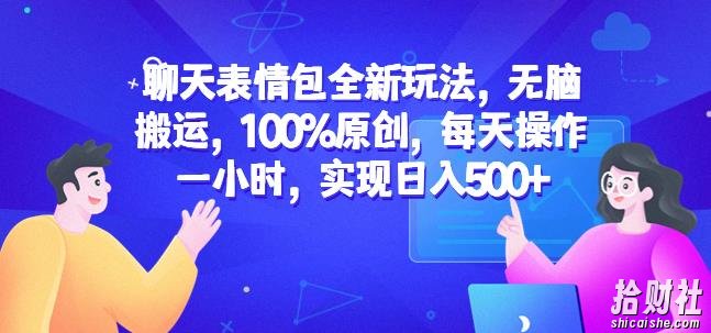 聊天表情包全新玩法,无脑搬运,100%原创,每天操作一小时,实现日入500+【揭秘】