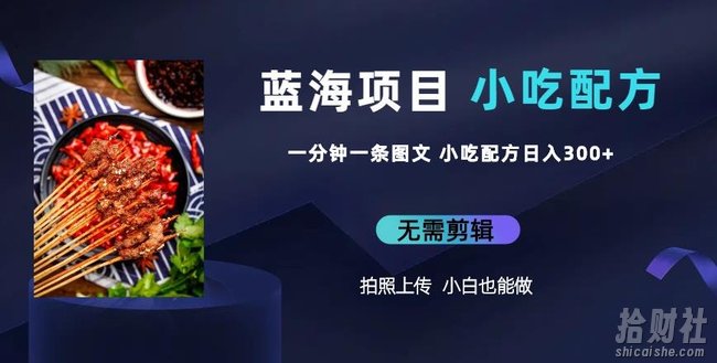 蓝海项目一分钟一条图文作品-日入300+小吃配方项目（附684G小吃配方）