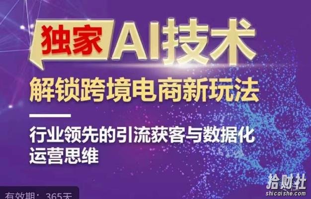独家AI技术&ChatGPT解锁跨境电商新玩法,行业领先的引流获客与数据化运营思维