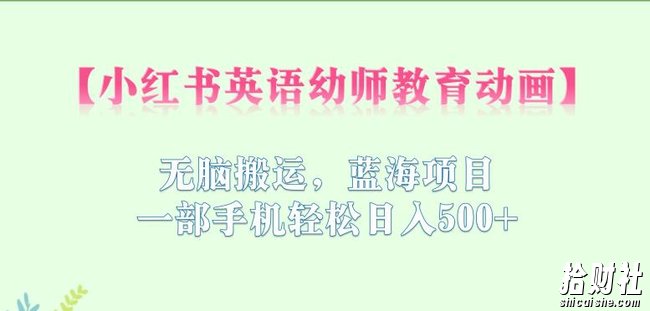 小红书英语幼师教育动画，无脑搬运，蓝海项目，一部手机轻松日入500+【揭秘】