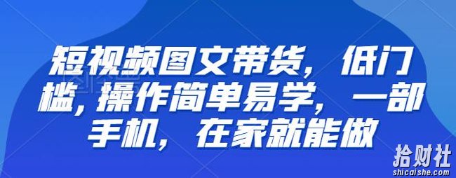 【推荐】短视频图文带货,低门槛,操作简单易学,一部手机,在家就能做