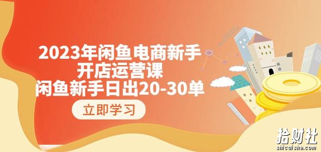 2023年闲鱼电商新手开店运营课：闲鱼新手日出20-30单（18节-实战干货）