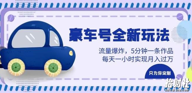 豪车号全新玩法，流量爆炸，5分钟一条作品，每天一小时实现月入过万【揭秘】