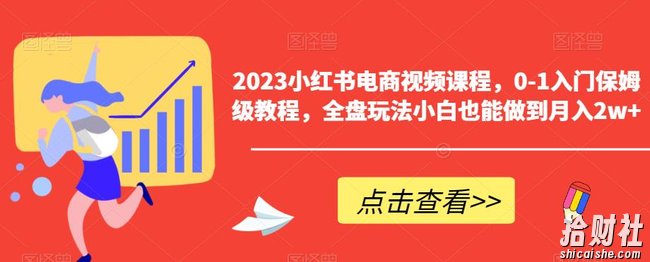 2023小红书电商视频课程,0-1入门保姆级教程,全盘玩法小白也能做到月入2w+