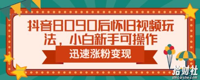 抖音8090后怀旧视频玩法,小白新手可操作,迅速涨粉变现(教程+素材)【揭秘】