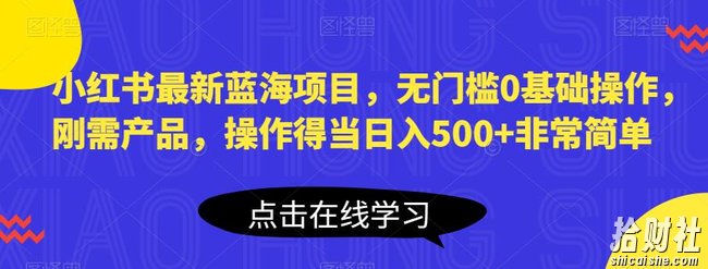 小红书最新蓝海项目,无门槛0基础操作,刚需产品,操作得当日入500+非常简单【揭秘】