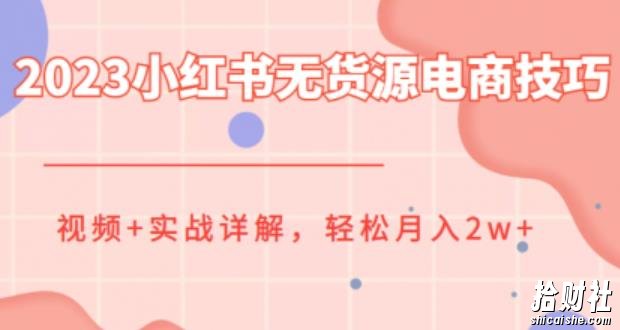 2023小红书无货源电商技巧教程,轻松月入2w+,视频+实战详解【揭秘】