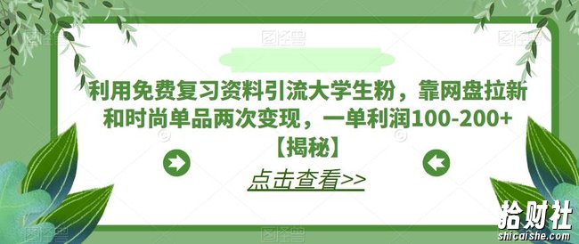 利用免费复习资料引流大学生粉,靠网盘拉新和时尚单品两次变现,一单利润100-200+【揭秘】