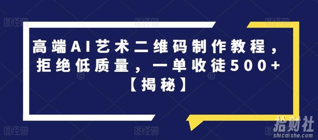 高端AI艺术二维码制作教程，拒绝低质量，一单收徒500+【揭秘】