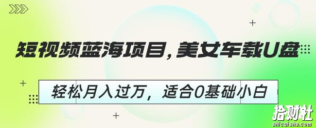 短视频蓝海项目，美女车载U盘，轻松月入过万，适合0基础小白【揭秘】