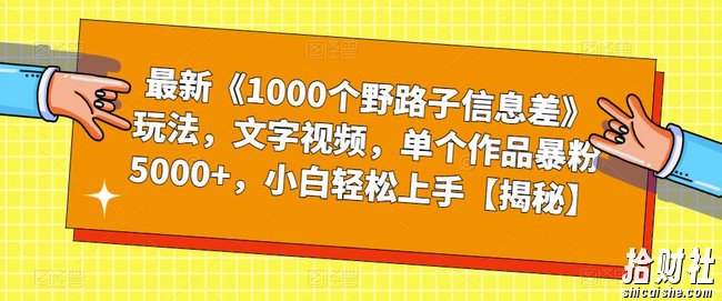 最新《1000个野路子信息差》玩法,文字视频,单个作品暴粉5000+,小白轻松上手【揭秘】