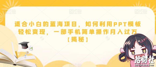 适合小白的蓝海项目，如何利用PPT模板轻松变现，一部手机简单操作月入过万【揭秘】