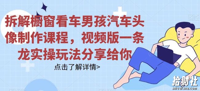 拆解橱窗看车男孩汽车头像制作课程,视频版一条龙实操玩法分享给你