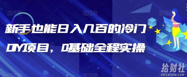 新手也能日入几百的冷门DIY项目,0基础全程实操【揭秘】