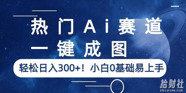热门Ai赛道,一键成图,轻松日入300+!小白0基础易上手【揭秘】