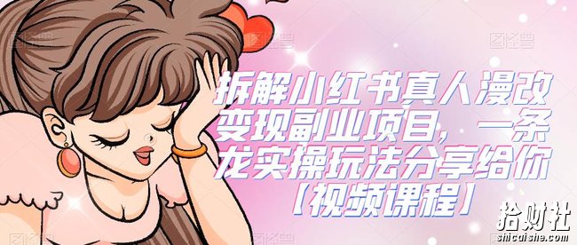 拆解小红书真人漫改变现副业项目,一条龙实操玩法分享给你【视频课程】