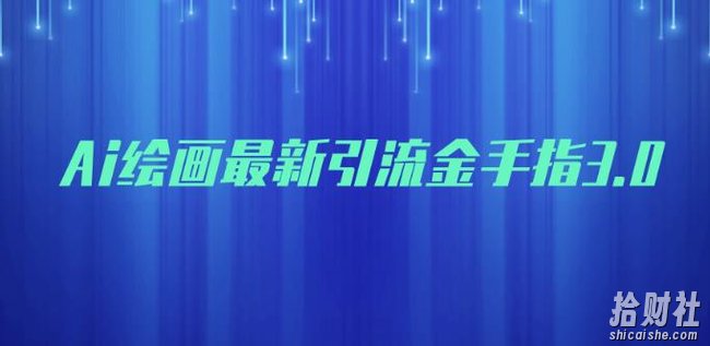 AI绘画最新引流金手指3.0，可靠的流量变现方式，小白日入200+【揭秘】