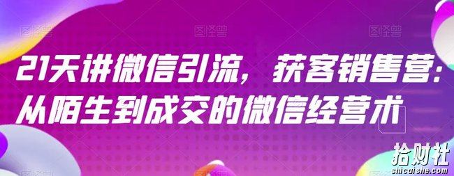 21天讲微信引流获客销售营，从陌生到成交的微信经营术