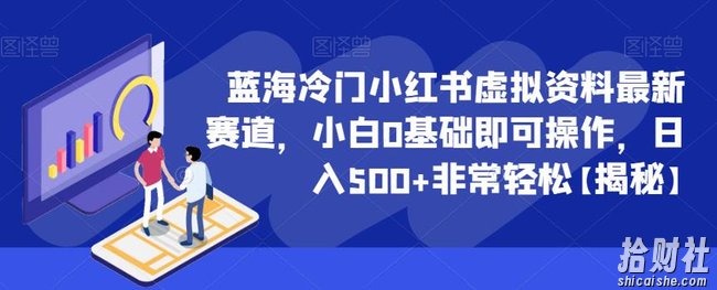 蓝海冷门小红书虚拟资料最新赛道，小白0基础即可操作，日入500+非常轻松【揭秘】