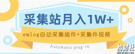 个人博客采集站月入1W+EMLOG自动采集插件+采集件视频教程