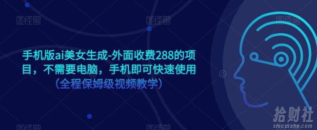 手机版ai美女生成-外面收费288的项目，不需要电脑，手机即可快速使用（全程保姆级视频教学）