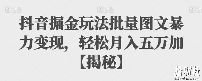 抖音掘金玩法批量图文暴力变现，轻松月入五万加【揭秘】