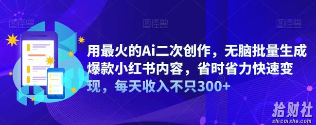 用最火的Ai二次创作，无脑批量生成爆款小红书内容，省时省力快速变现，每天收入不只300+