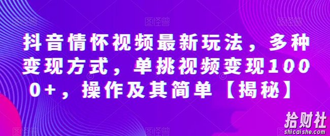 抖音情怀视频最新玩法,多种变现方式,单挑视频变现1000+,操作及其简单【揭秘】