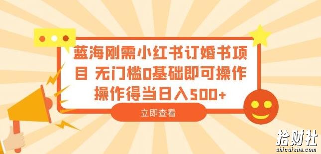 蓝海刚需小红书订婚书项目,无门槛0基础即可操作操作得当日入500+【揭秘】