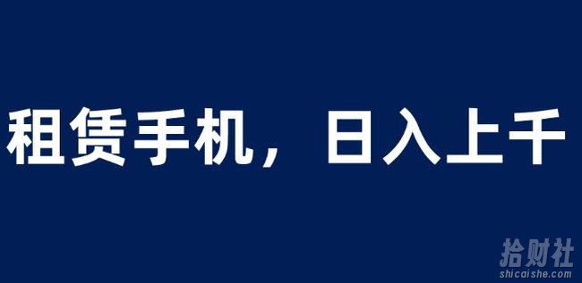 租赁手机蓝海项目,轻松到日入上千,小白0成本直接上手【揭秘】