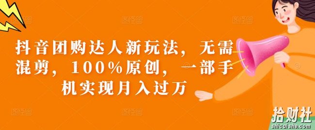 抖音团购达人新玩法,无需混剪,100%原创,一部手机实现月入过万【揭秘】