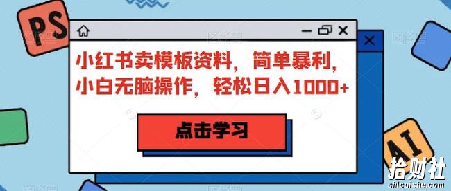 小红书卖模板资料，简单暴利，小白无脑操作，轻松日入1000+【揭秘】