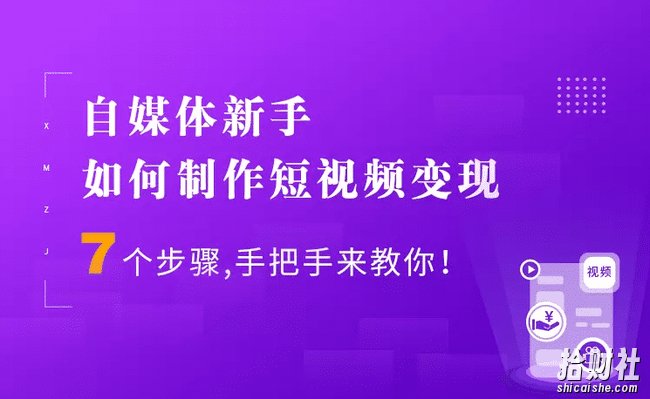 7个步骤手把手你制作短视频,新手也能月入5000+快速变现方法(价值1080元)