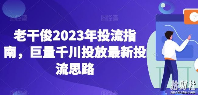 老干俊2023年投流指南，巨量千川投放最新投流思路