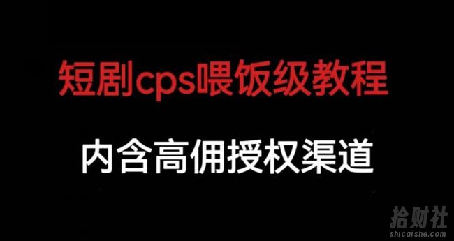 短剧cps喂饭级教学，内涵高佣授权渠道