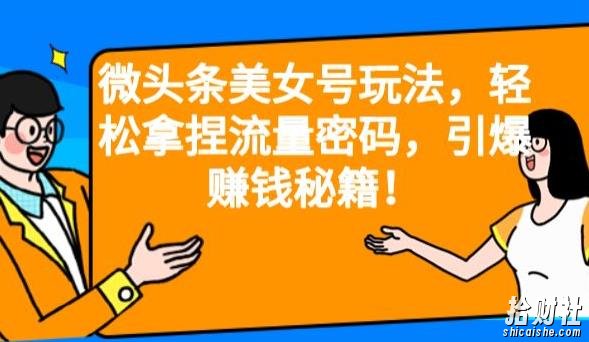 微头条美女号玩法，轻松拿捏流量密码，引爆賺米秘籍！【揭秘】