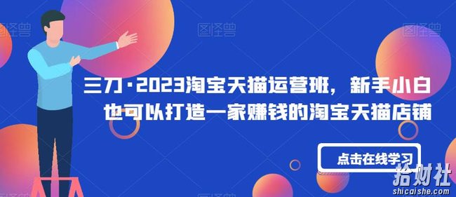 三刀·2023淘宝天猫运营班,新手小白也可以打造一家賺米的淘宝天猫店铺
