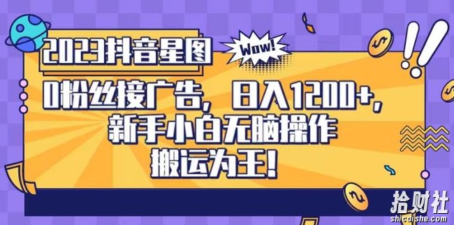 抖音星图0粉接广告，新手小白无脑操作日入1200+，无上限无门槛，搬运为王！【揭秘】