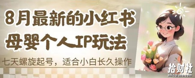 8月最新的小红书母婴个人IP玩法,七天螺旋起号,适合小白长久操作(附带全部教程)【揭秘】