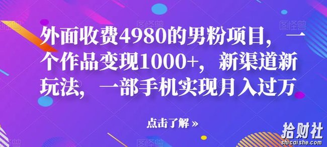外面收费4980的男粉项目,一个作品变现1000+,新渠道新玩法,一部手机实现月入过万【揭秘】