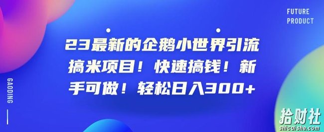 23最新的企鹅小世界引流搞米项目!快速搞钱!新手可做!轻松日入300+【揭秘】