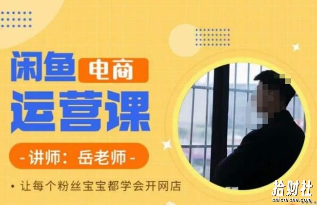 岳老师·闲鱼电商运营课,让每个粉丝宝宝都学会开网店