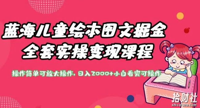 蓝海儿童绘本图文掘金全套实操变现课程,操作简单可放大操作,日入2000+【揭秘】