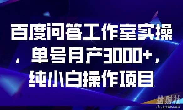 百度问答工作室实操，单号月产3000+，纯小白操作项目【揭秘】