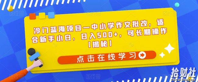 冷门蓝海项目—中小学作文批改，适合新手小白，日入500+，可长期操作【揭秘】