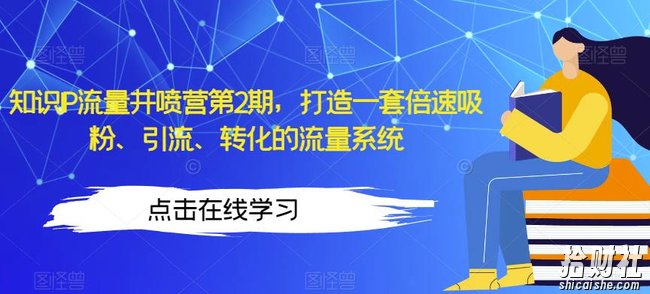 知识IP流量井喷营第2期,打造一套倍速吸粉、引流、转化的流量系统