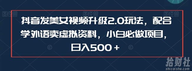 抖音发美女视频升级2.0玩法，配合学外语卖虚拟资料，小白必做项目，日入500＋【揭秘】