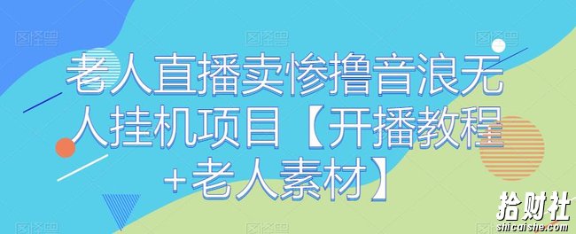老人直播卖惨撸音浪无人挂JI项目【开播教程+老人素材】