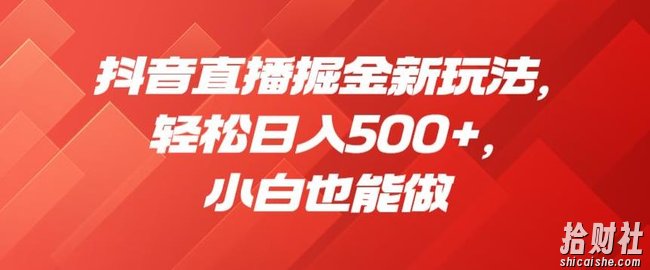 抖音直播掘金新玩法，轻松日入500+，小白也能做【揭秘】